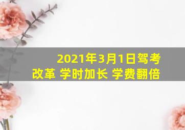 2021年3月1日驾考改革 学时加长 学费翻倍